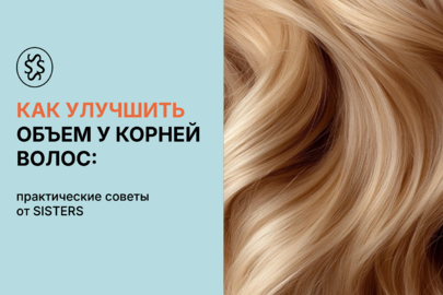 Как улучшить прикорневой объем волос: практические советы от Sisters