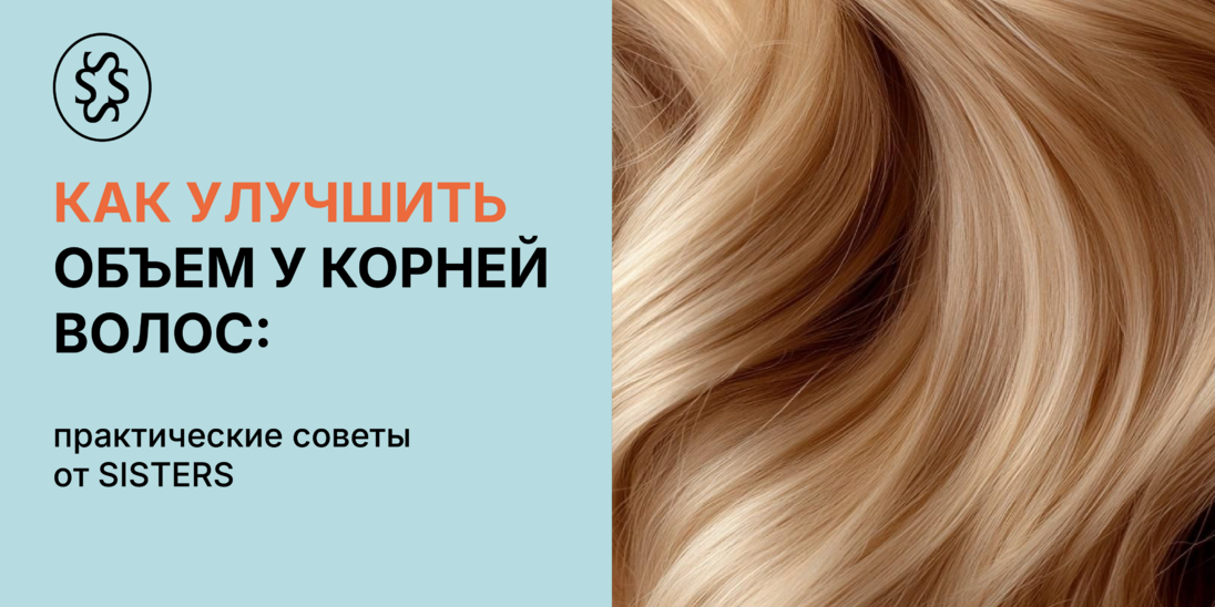 Как улучшить прикорневой объем волос: практические советы от Sisters